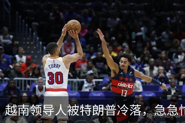 越南领导人被特朗普冷落，急急忙忙向中国示好！